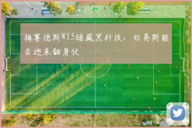 梅赛德斯W15暗藏黑科技,刘易斯能否迎来翻身仗